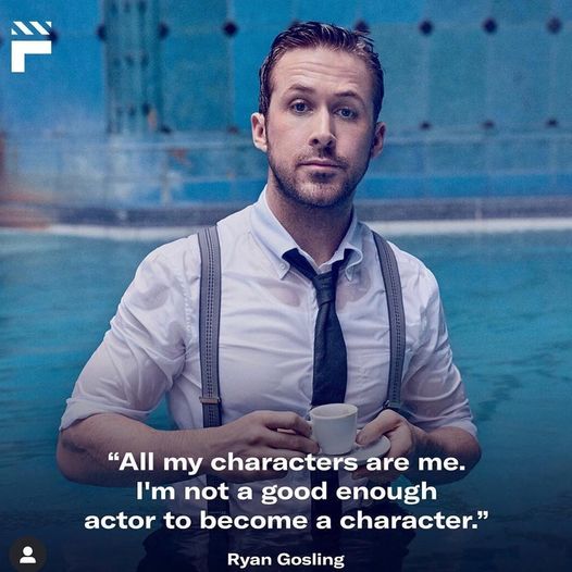 “All my characters are me. I’m not a good enough actor to become a character” Ry…